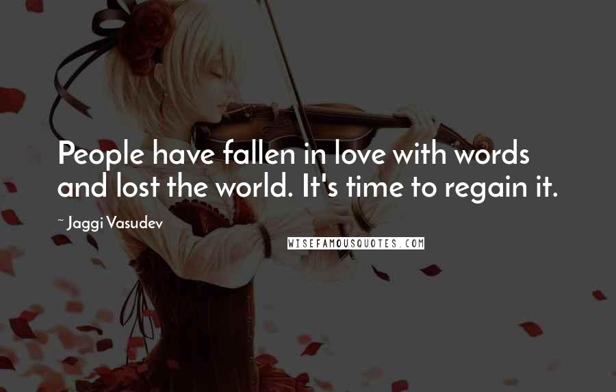 Jaggi Vasudev Quotes: People have fallen in love with words and lost the world. It's time to regain it.