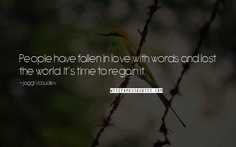 Jaggi Vasudev Quotes: People have fallen in love with words and lost the world. It's time to regain it.