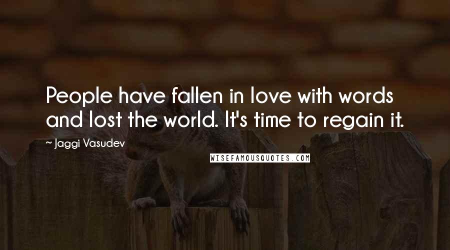 Jaggi Vasudev Quotes: People have fallen in love with words and lost the world. It's time to regain it.