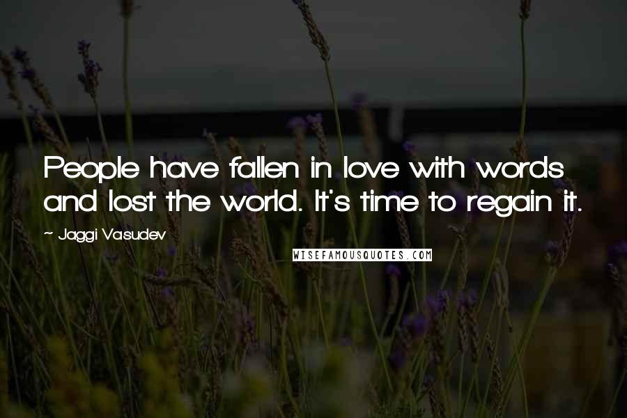 Jaggi Vasudev Quotes: People have fallen in love with words and lost the world. It's time to regain it.