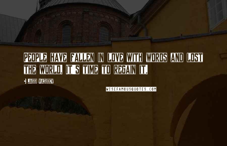 Jaggi Vasudev Quotes: People have fallen in love with words and lost the world. It's time to regain it.