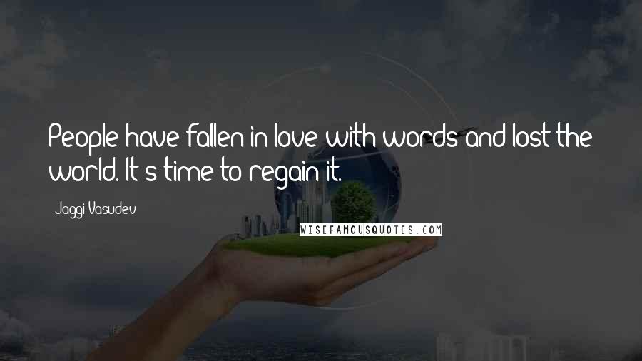 Jaggi Vasudev Quotes: People have fallen in love with words and lost the world. It's time to regain it.