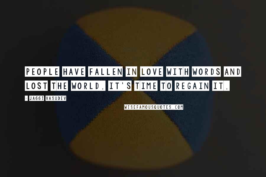 Jaggi Vasudev Quotes: People have fallen in love with words and lost the world. It's time to regain it.