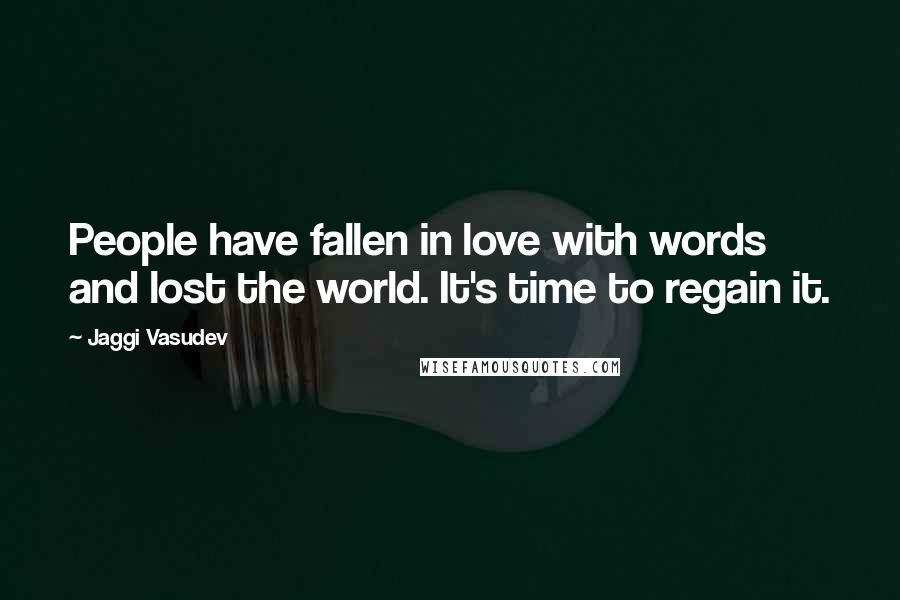 Jaggi Vasudev Quotes: People have fallen in love with words and lost the world. It's time to regain it.