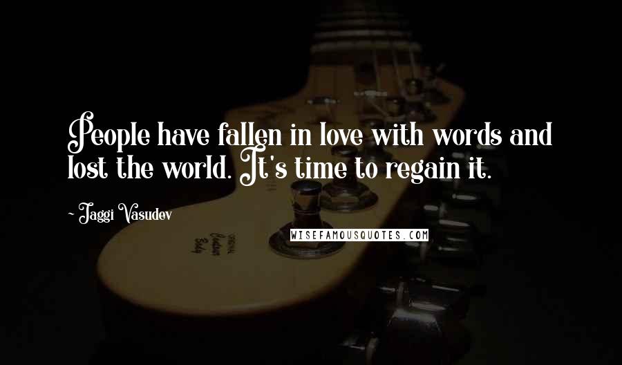 Jaggi Vasudev Quotes: People have fallen in love with words and lost the world. It's time to regain it.