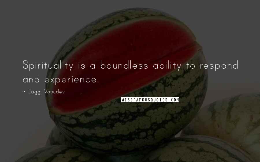 Jaggi Vasudev Quotes: Spirituality is a boundless ability to respond and experience.