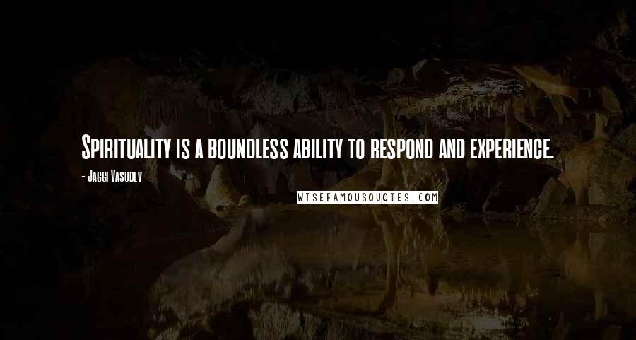 Jaggi Vasudev Quotes: Spirituality is a boundless ability to respond and experience.