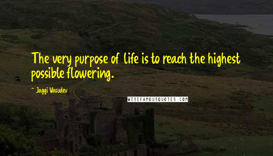 Jaggi Vasudev Quotes: The very purpose of life is to reach the highest possible flowering.