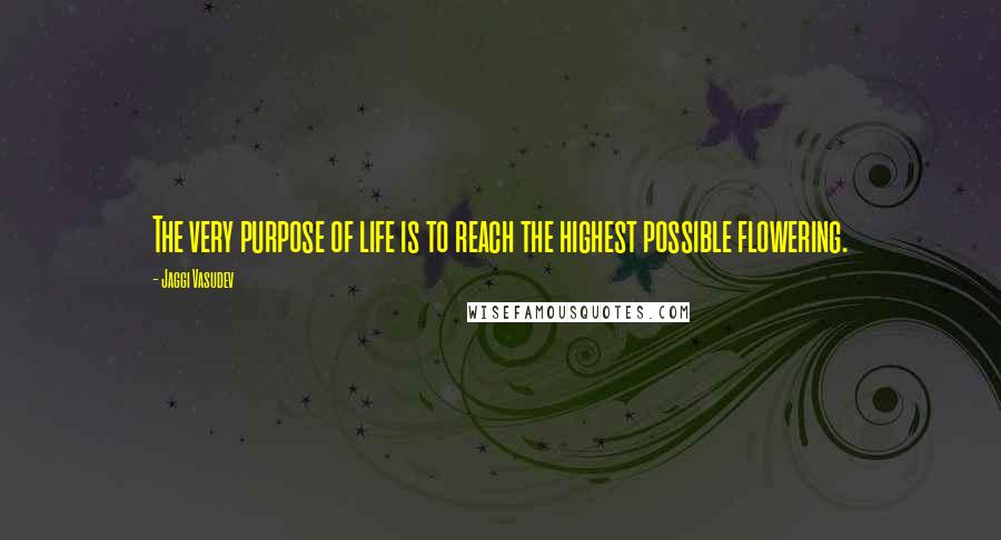 Jaggi Vasudev Quotes: The very purpose of life is to reach the highest possible flowering.