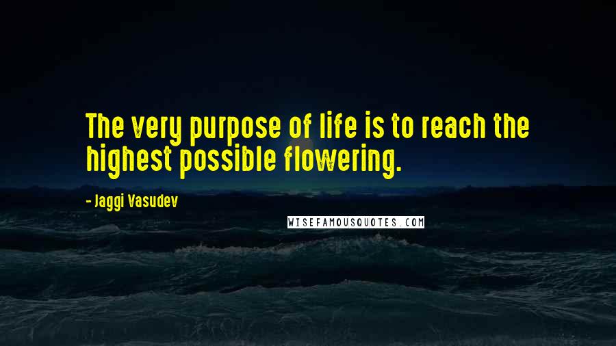 Jaggi Vasudev Quotes: The very purpose of life is to reach the highest possible flowering.