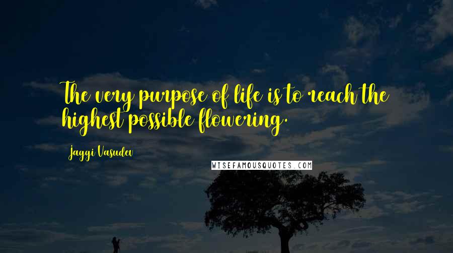 Jaggi Vasudev Quotes: The very purpose of life is to reach the highest possible flowering.