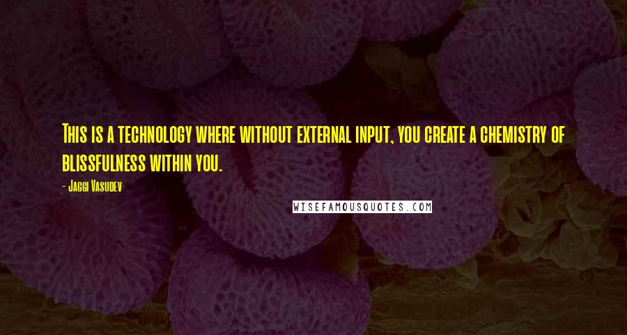 Jaggi Vasudev Quotes: This is a technology where without external input, you create a chemistry of blissfulness within you.