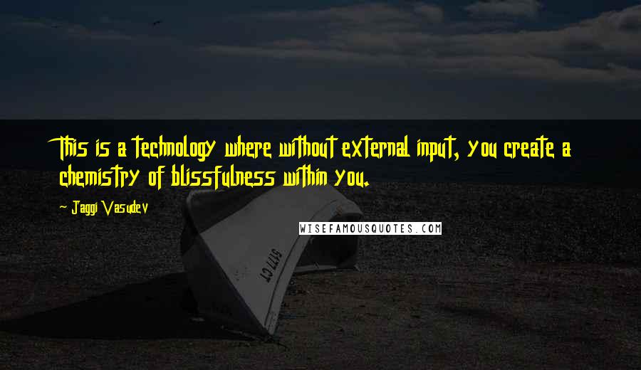 Jaggi Vasudev Quotes: This is a technology where without external input, you create a chemistry of blissfulness within you.