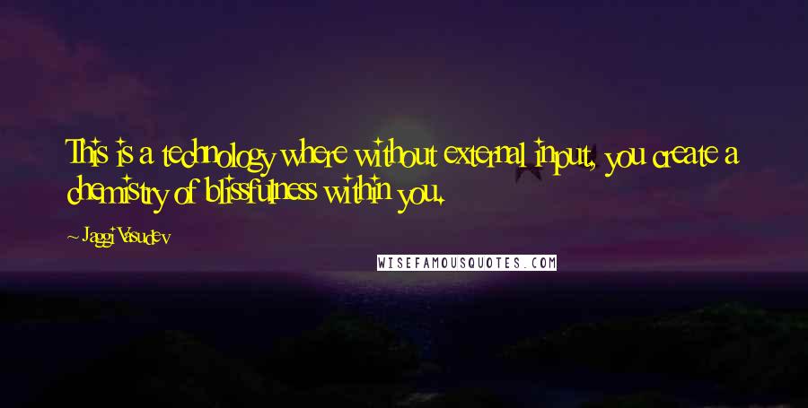 Jaggi Vasudev Quotes: This is a technology where without external input, you create a chemistry of blissfulness within you.