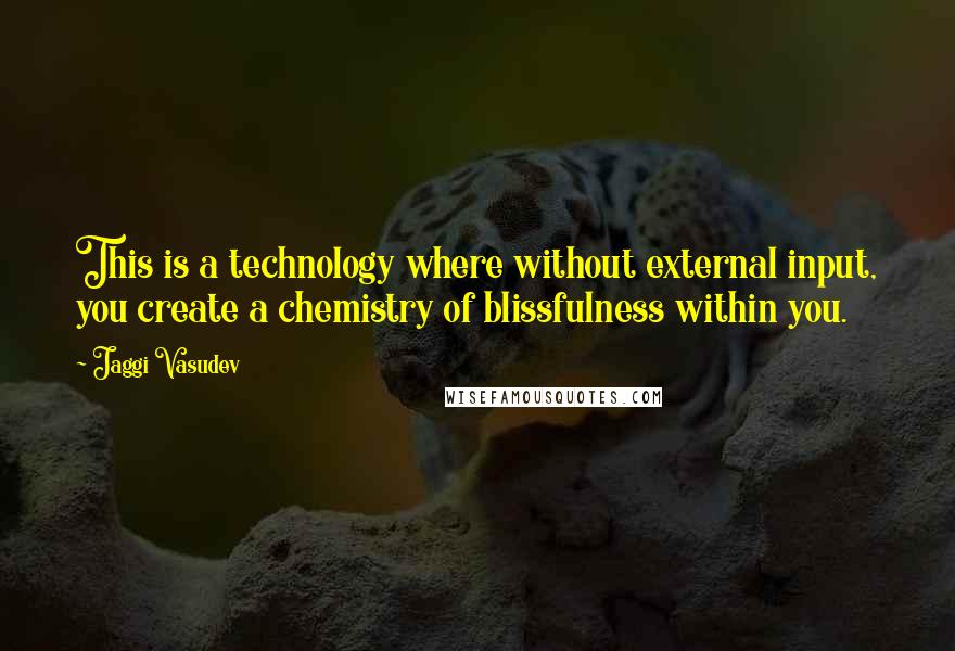 Jaggi Vasudev Quotes: This is a technology where without external input, you create a chemistry of blissfulness within you.