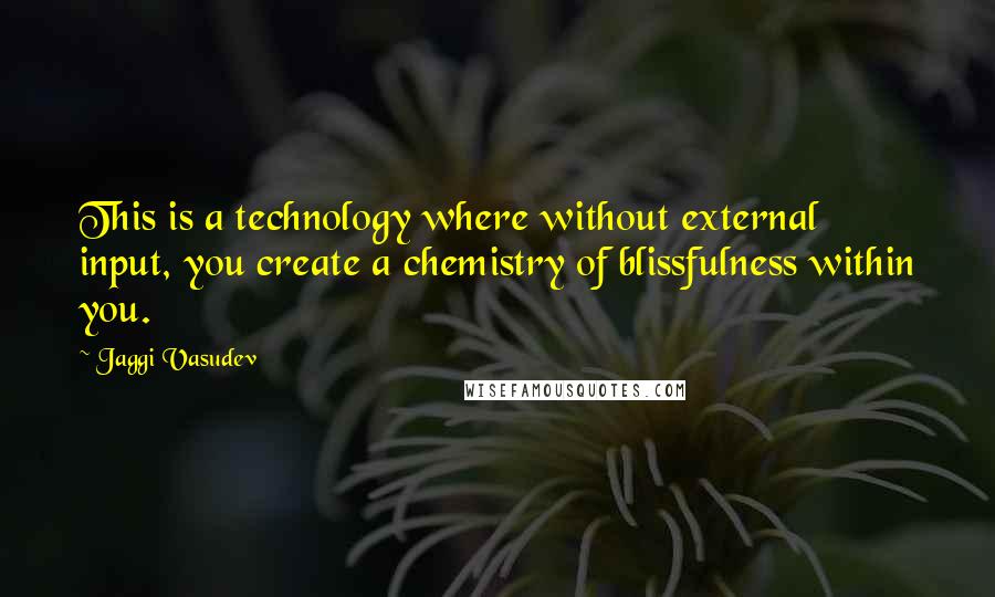 Jaggi Vasudev Quotes: This is a technology where without external input, you create a chemistry of blissfulness within you.