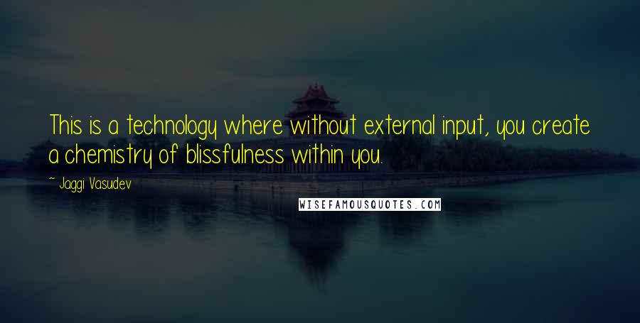 Jaggi Vasudev Quotes: This is a technology where without external input, you create a chemistry of blissfulness within you.