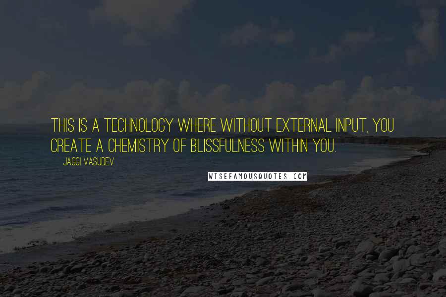 Jaggi Vasudev Quotes: This is a technology where without external input, you create a chemistry of blissfulness within you.