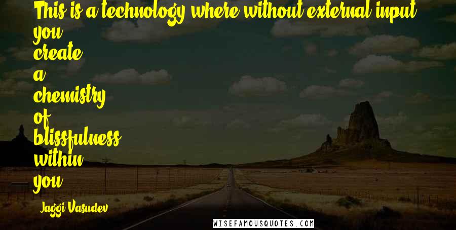 Jaggi Vasudev Quotes: This is a technology where without external input, you create a chemistry of blissfulness within you.