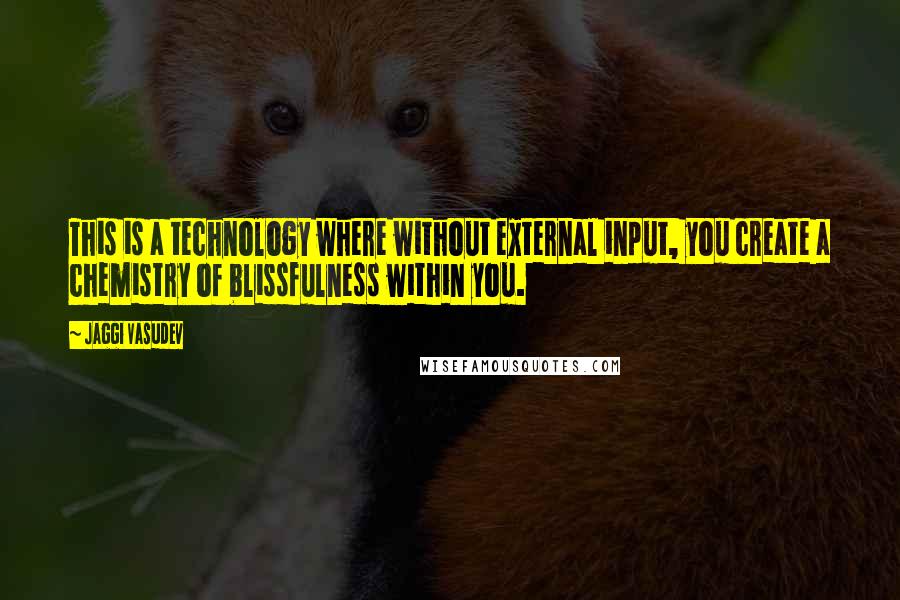 Jaggi Vasudev Quotes: This is a technology where without external input, you create a chemistry of blissfulness within you.