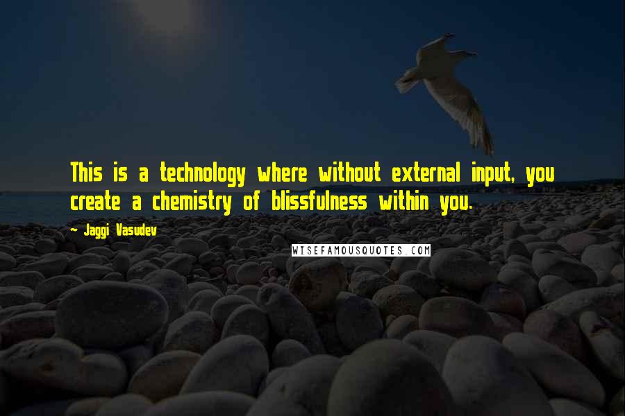 Jaggi Vasudev Quotes: This is a technology where without external input, you create a chemistry of blissfulness within you.