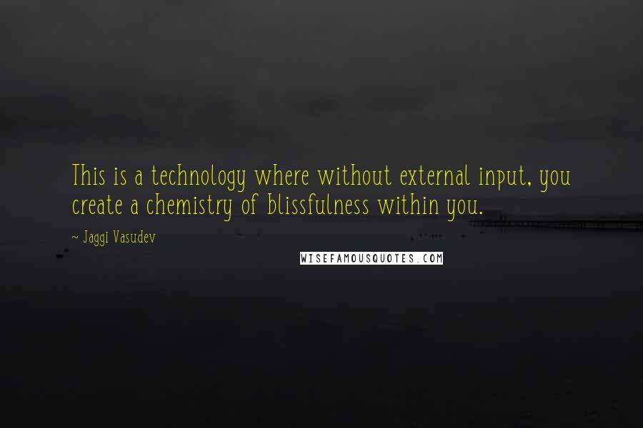 Jaggi Vasudev Quotes: This is a technology where without external input, you create a chemistry of blissfulness within you.