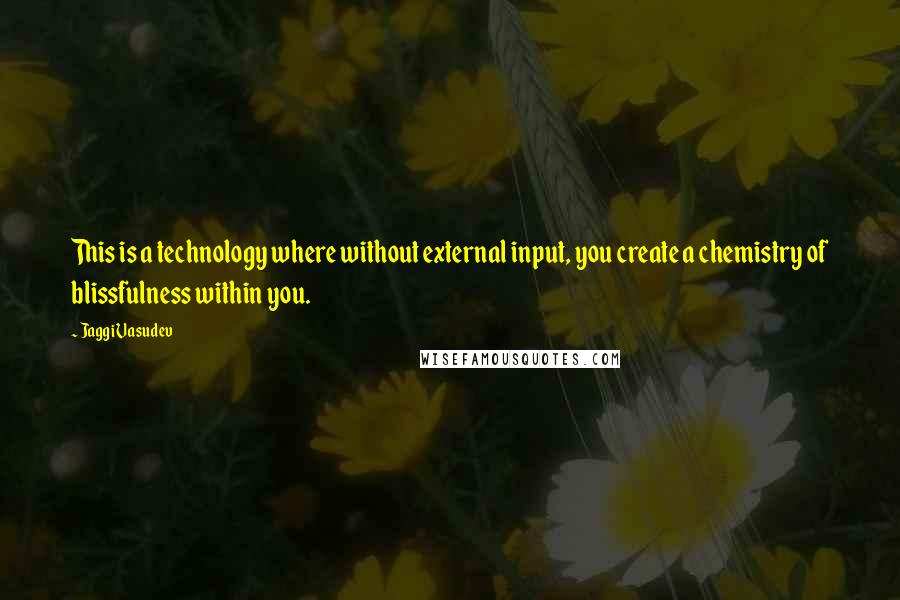 Jaggi Vasudev Quotes: This is a technology where without external input, you create a chemistry of blissfulness within you.