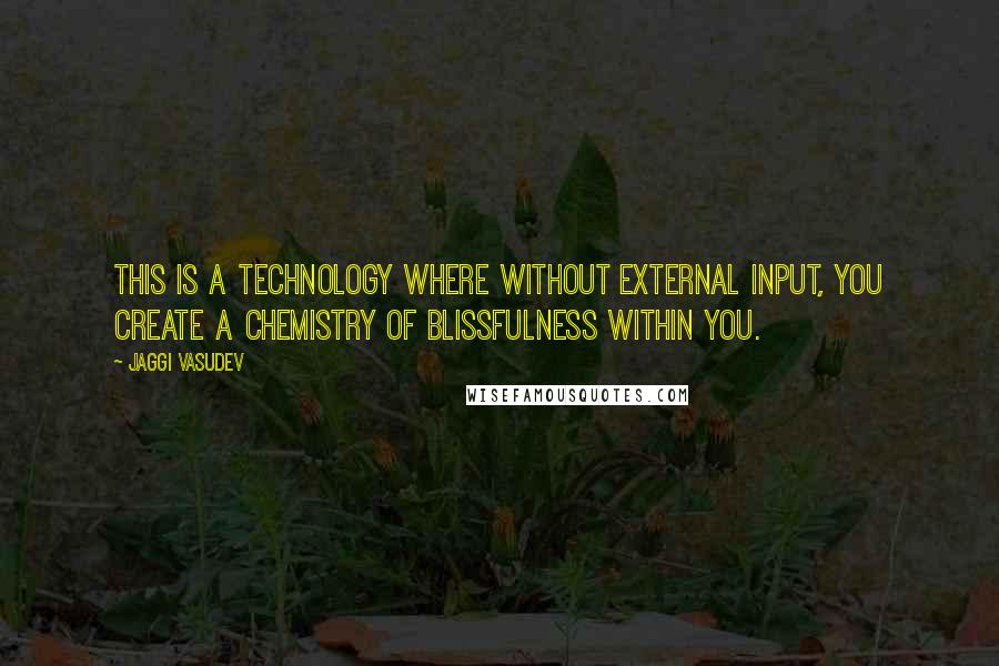 Jaggi Vasudev Quotes: This is a technology where without external input, you create a chemistry of blissfulness within you.