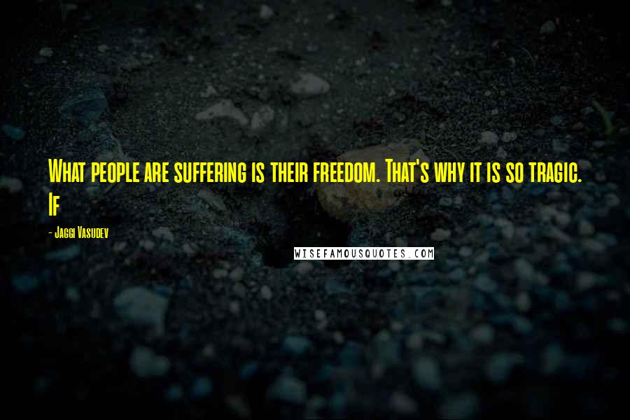 Jaggi Vasudev Quotes: What people are suffering is their freedom. That's why it is so tragic. If
