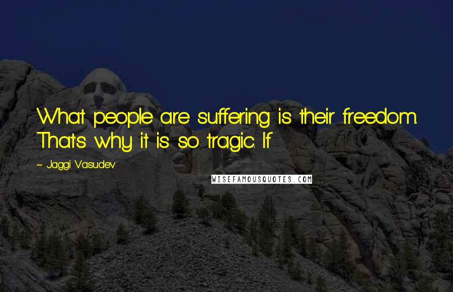 Jaggi Vasudev Quotes: What people are suffering is their freedom. That's why it is so tragic. If