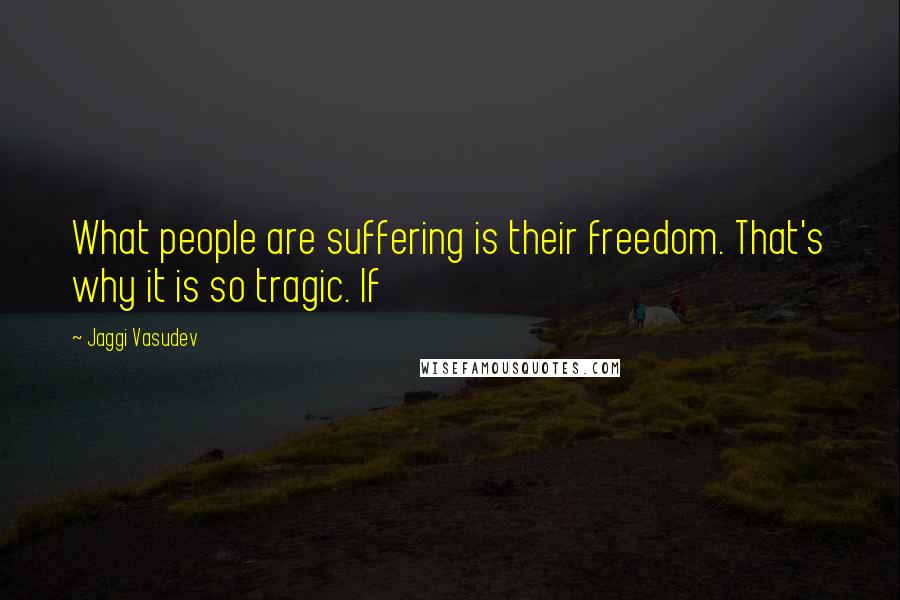 Jaggi Vasudev Quotes: What people are suffering is their freedom. That's why it is so tragic. If