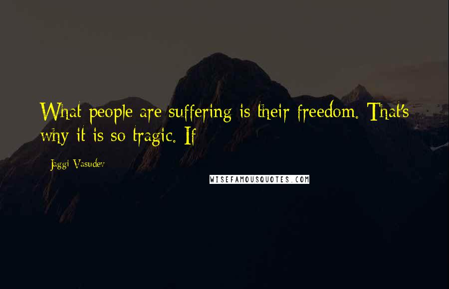 Jaggi Vasudev Quotes: What people are suffering is their freedom. That's why it is so tragic. If