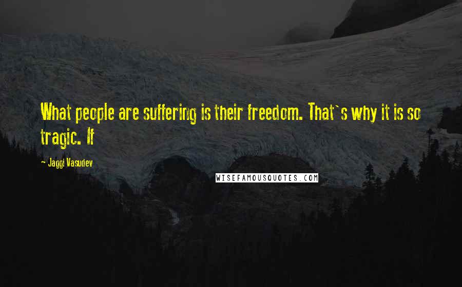 Jaggi Vasudev Quotes: What people are suffering is their freedom. That's why it is so tragic. If
