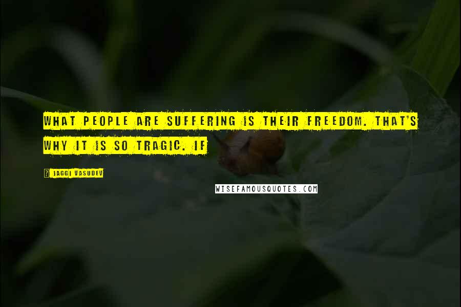 Jaggi Vasudev Quotes: What people are suffering is their freedom. That's why it is so tragic. If