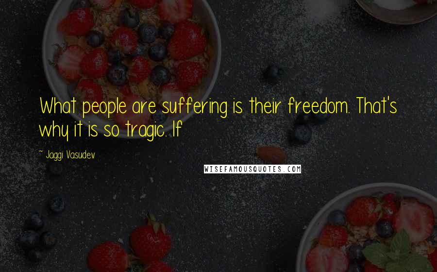 Jaggi Vasudev Quotes: What people are suffering is their freedom. That's why it is so tragic. If