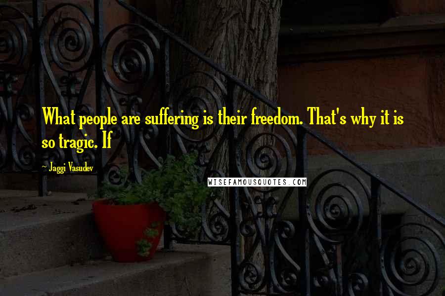 Jaggi Vasudev Quotes: What people are suffering is their freedom. That's why it is so tragic. If