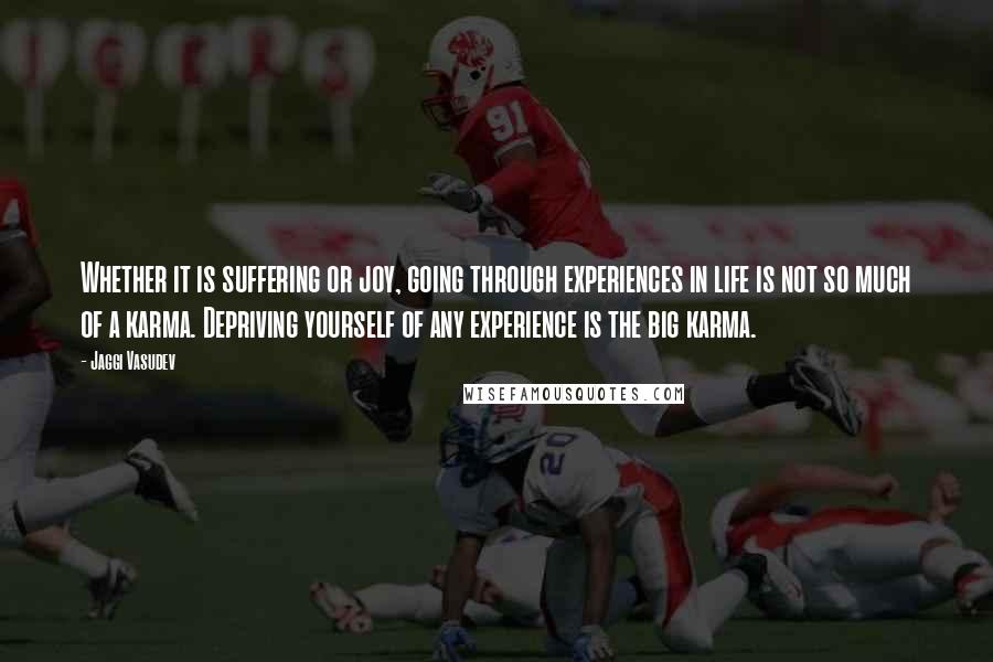 Jaggi Vasudev Quotes: Whether it is suffering or joy, going through experiences in life is not so much of a karma. Depriving yourself of any experience is the big karma.