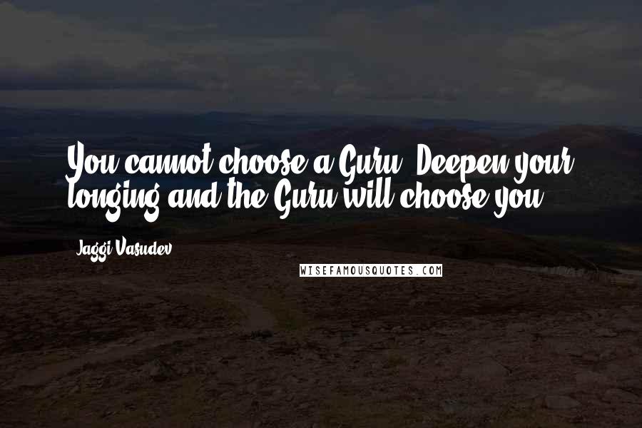 Jaggi Vasudev Quotes: You cannot choose a Guru. Deepen your longing and the Guru will choose you,