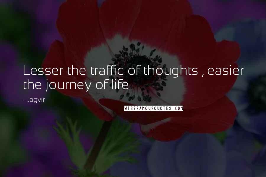 Jagvir Quotes: Lesser the traffic of thoughts , easier the journey of life