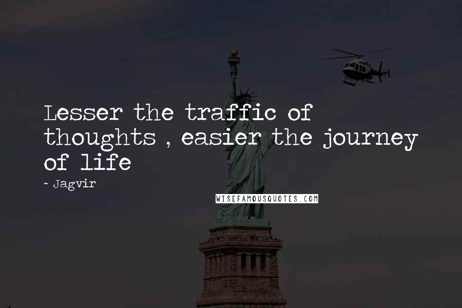 Jagvir Quotes: Lesser the traffic of thoughts , easier the journey of life