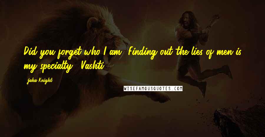 Jaha Knight Quotes: Did you forget who I am? Finding out the lies of men is my specialty. -Vashti