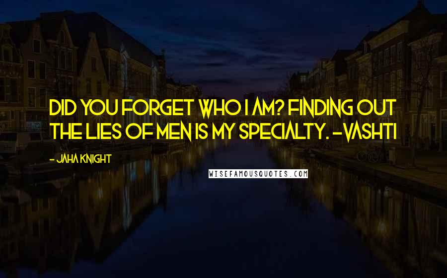Jaha Knight Quotes: Did you forget who I am? Finding out the lies of men is my specialty. -Vashti