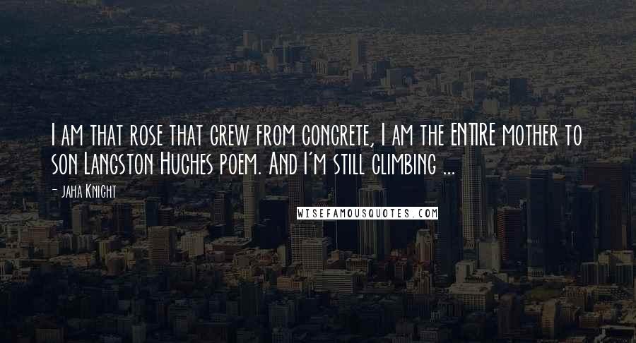 Jaha Knight Quotes: I am that rose that grew from concrete, I am the ENTIRE mother to son Langston Hughes poem. And I'm still climbing ...