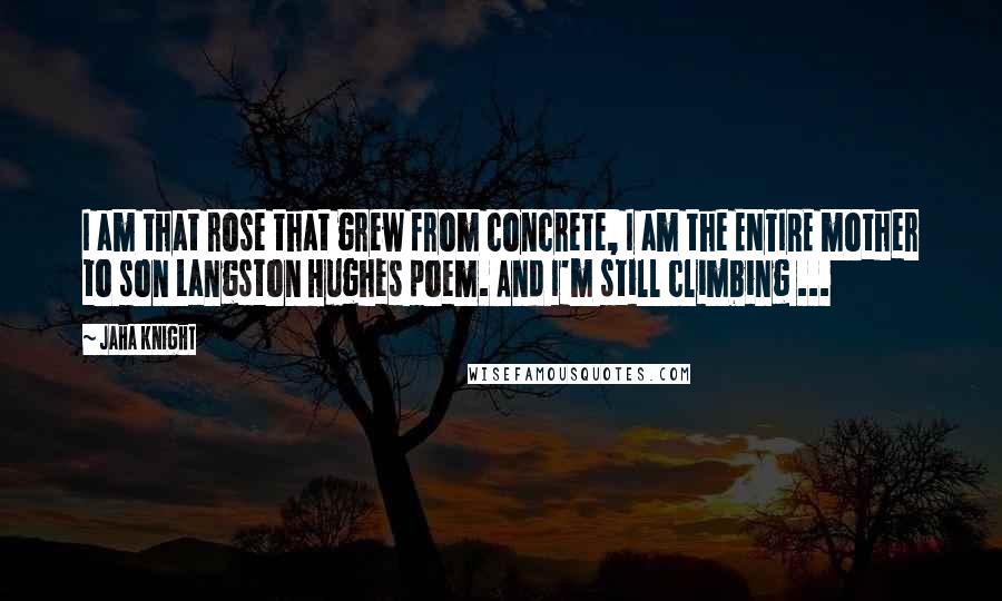 Jaha Knight Quotes: I am that rose that grew from concrete, I am the ENTIRE mother to son Langston Hughes poem. And I'm still climbing ...