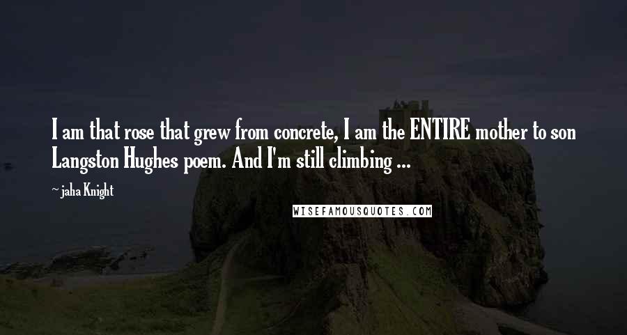 Jaha Knight Quotes: I am that rose that grew from concrete, I am the ENTIRE mother to son Langston Hughes poem. And I'm still climbing ...