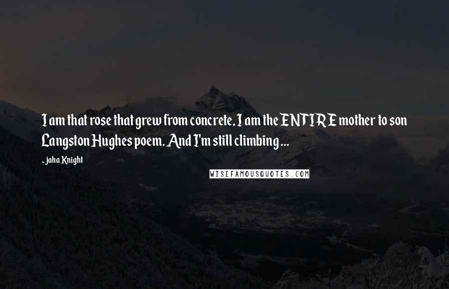 Jaha Knight Quotes: I am that rose that grew from concrete, I am the ENTIRE mother to son Langston Hughes poem. And I'm still climbing ...