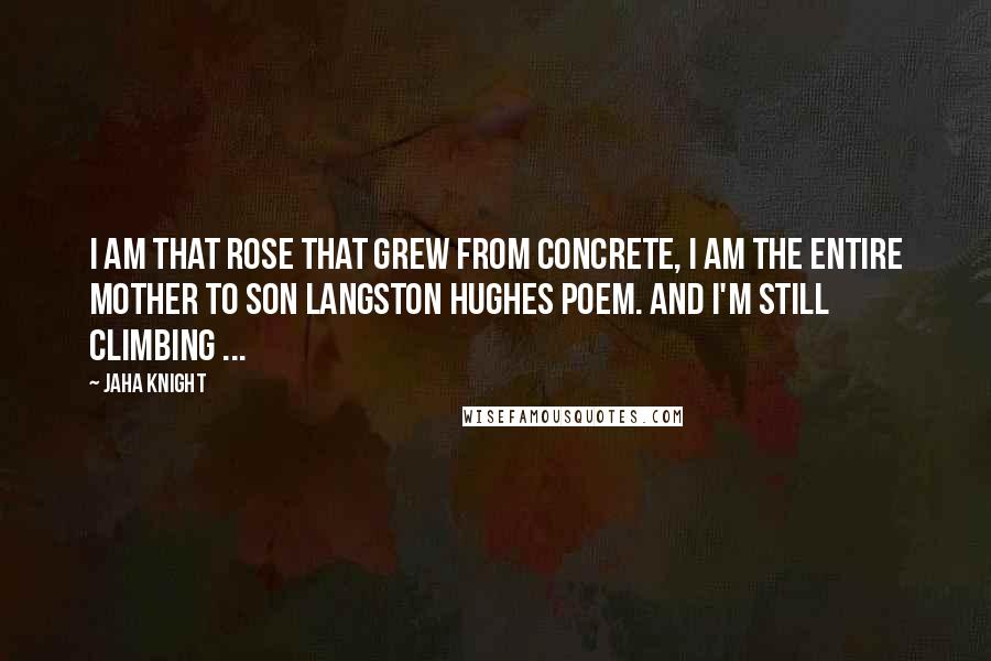 Jaha Knight Quotes: I am that rose that grew from concrete, I am the ENTIRE mother to son Langston Hughes poem. And I'm still climbing ...