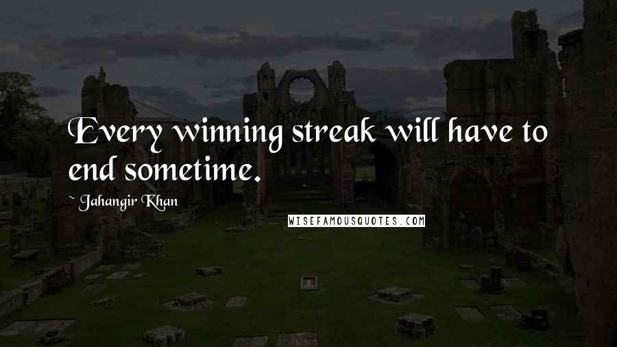 Jahangir Khan Quotes: Every winning streak will have to end sometime.