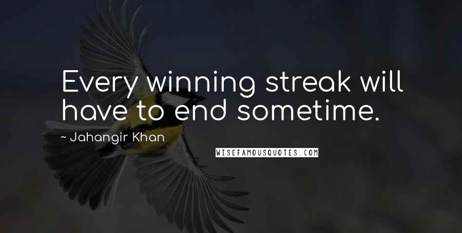 Jahangir Khan Quotes: Every winning streak will have to end sometime.
