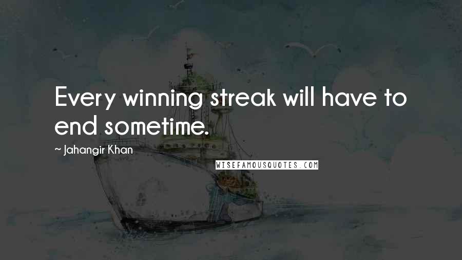Jahangir Khan Quotes: Every winning streak will have to end sometime.